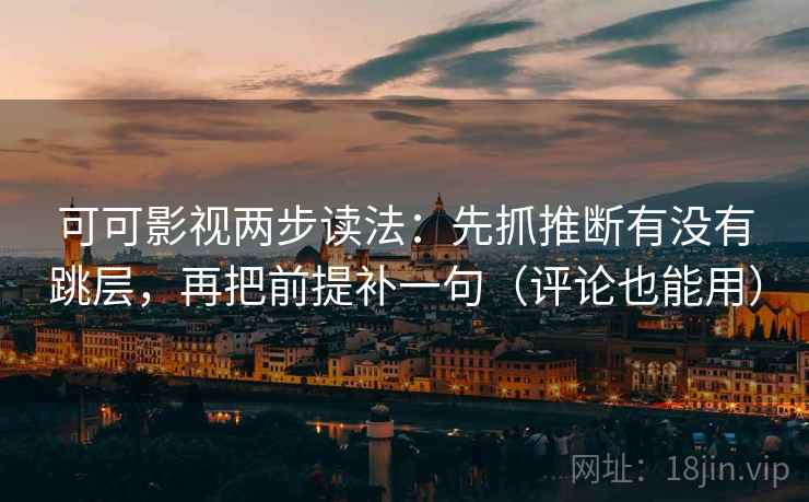 可可影视两步读法:先抓推断有没有跳层,再把前提补一句(评论也能用) 可可影视两步读法:先抓推断有没有跳层,再把前提补一句(评论也能用)