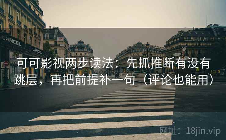 可可影视两步读法:先抓推断有没有跳层,再把前提补一句(评论也能用) 可可影视两步读法:先抓推断有没有跳层,再把前提补一句(评论也能用)