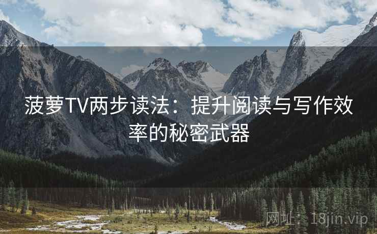 菠萝TV两步读法:提升阅读与写作效率的秘密武器 菠萝TV两步读法:提升阅读与写作效率的秘密武器