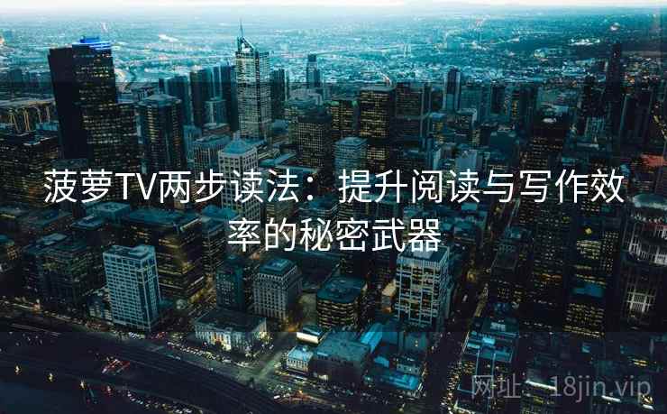 菠萝TV两步读法:提升阅读与写作效率的秘密武器 菠萝TV两步读法:提升阅读与写作效率的秘密武器
