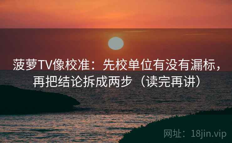 菠萝TV像校准:先校单位有没有漏标,再把结论拆成两步(读完再讲) 菠萝TV像校准:先校单位有没有漏标,再把结论拆成两步(读完再讲)