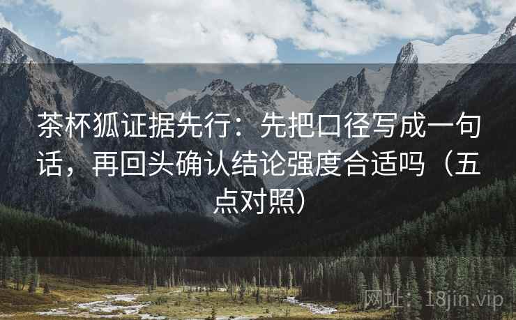 茶杯狐证据先行:先把口径写成一句话,再回头确认结论强度合适吗(五点对照) 茶杯狐证据先行:先把口径写成一句话,再回头确认结论强度合适吗(五点对照)