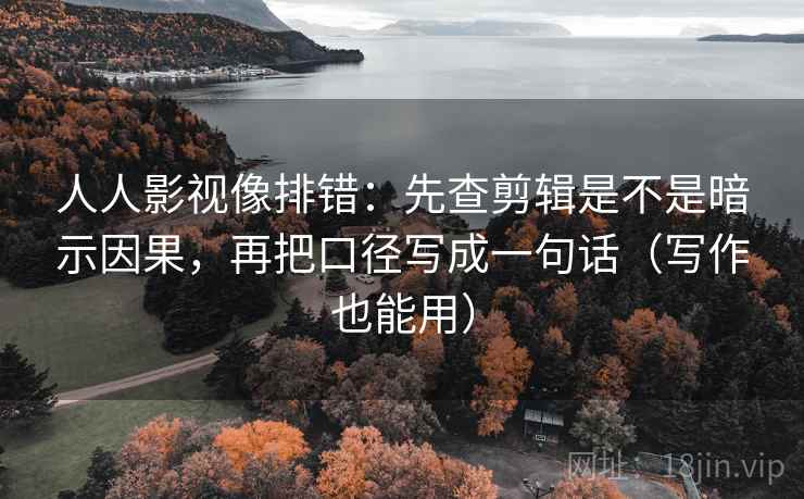 人人影视像排错:先查剪辑是不是暗示因果,再把口径写成一句话(写作也能用) 人人影视像排错:先查剪辑是不是暗示因果,再把口径写成一句话(写作也能用)