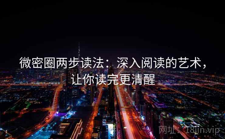 微密圈两步读法:深入阅读的艺术,让你读完更清醒 微密圈两步读法:深入阅读的艺术,让你读完更清醒