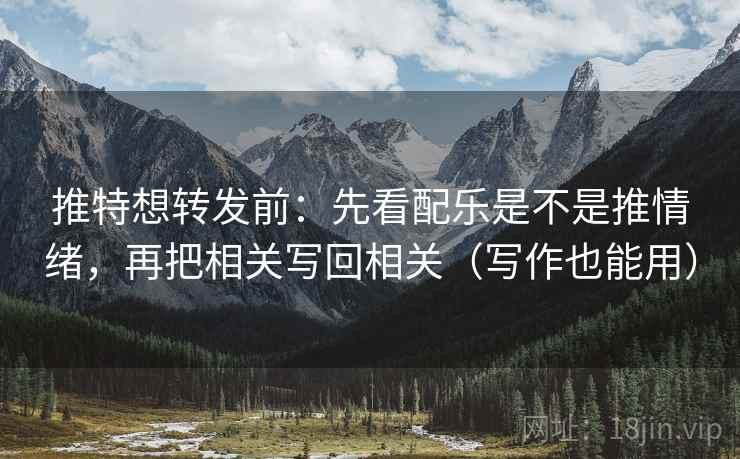 推特想转发前：先看配乐是不是推情绪，再把相关写回相关（写作也能用）