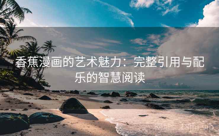 香蕉漫画的艺术魅力:完整引用与配乐的智慧阅读 香蕉漫画的艺术魅力:完整引用与配乐的智慧阅读