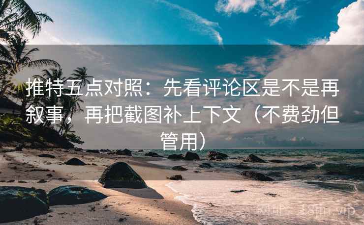 推特五点对照:先看评论区是不是再叙事,再把截图补上下文(不费劲但管用) 推特五点对照:先看评论区是不是再叙事,再把截图补上下文(不费劲但管用)