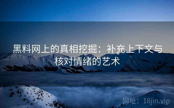 黑料网上的真相挖掘:补充上下文与核对情绪的艺术 黑料网上的真相挖掘:补充上下文与核对情绪的艺术